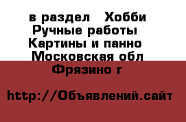  в раздел : Хобби. Ручные работы » Картины и панно . Московская обл.,Фрязино г.